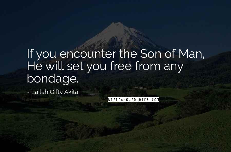 Lailah Gifty Akita Quotes: If you encounter the Son of Man, He will set you free from any bondage.