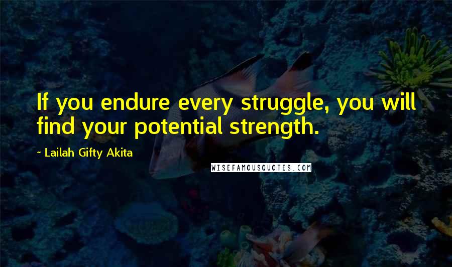 Lailah Gifty Akita Quotes: If you endure every struggle, you will find your potential strength.