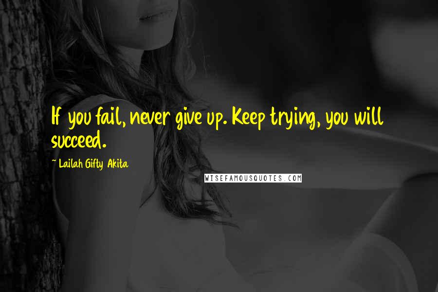 Lailah Gifty Akita Quotes: If you fail, never give up. Keep trying, you will succeed.