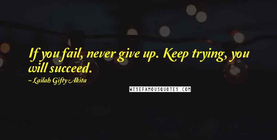 Lailah Gifty Akita Quotes: If you fail, never give up. Keep trying, you will succeed.