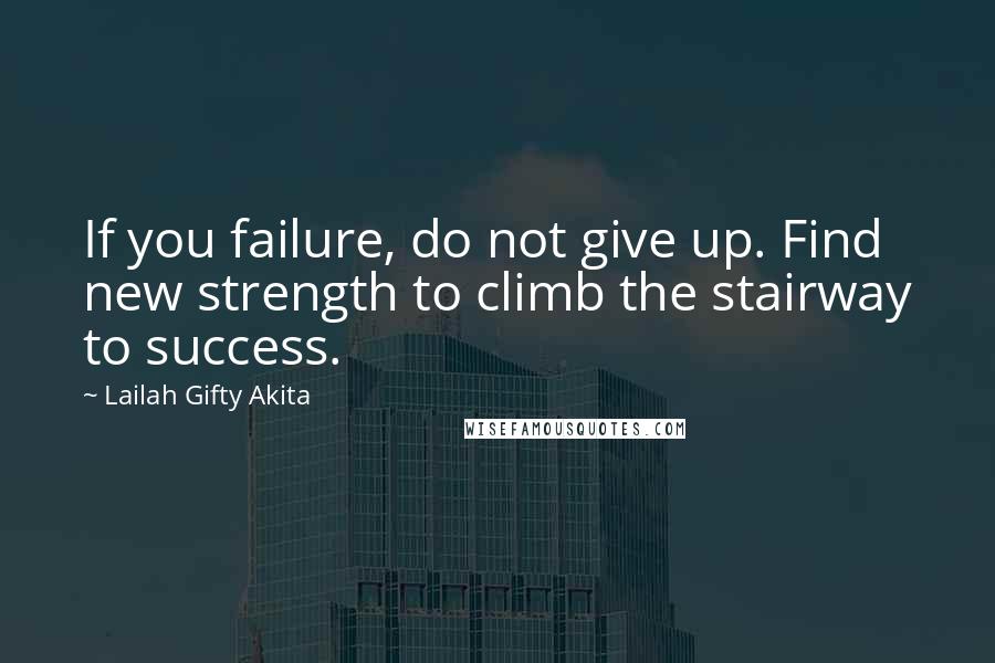 Lailah Gifty Akita Quotes: If you failure, do not give up. Find new strength to climb the stairway to success.