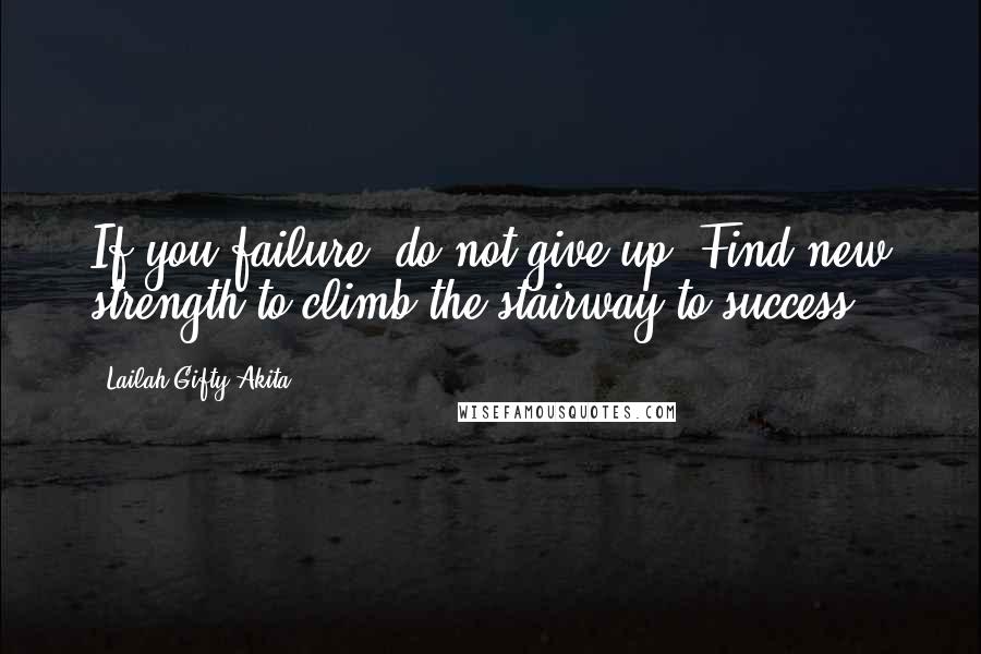 Lailah Gifty Akita Quotes: If you failure, do not give up. Find new strength to climb the stairway to success.