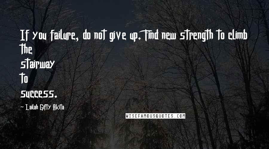 Lailah Gifty Akita Quotes: If you failure, do not give up. Find new strength to climb the stairway to success.