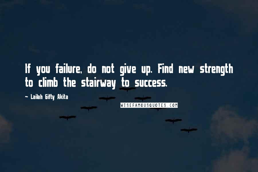 Lailah Gifty Akita Quotes: If you failure, do not give up. Find new strength to climb the stairway to success.