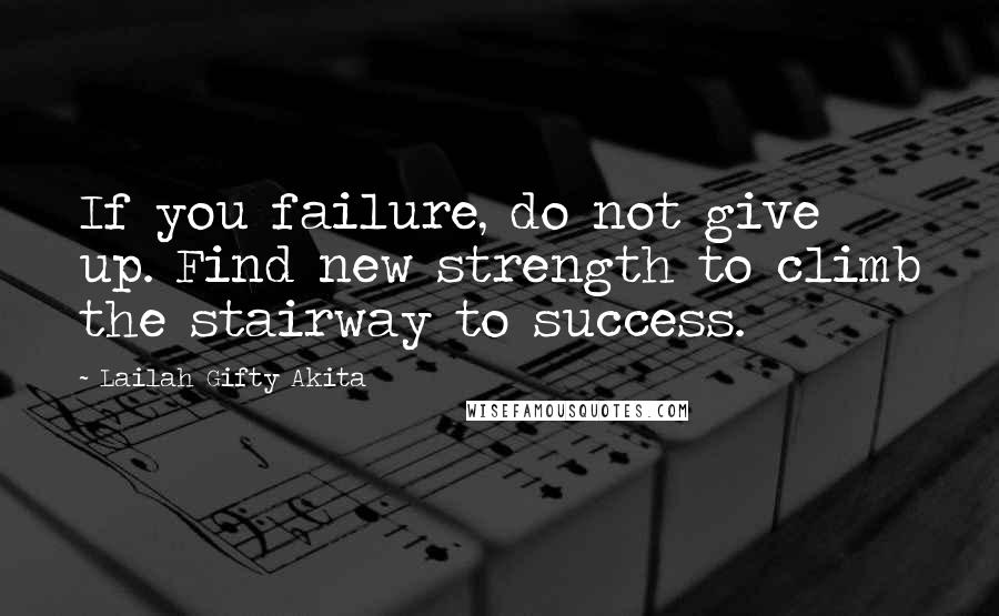 Lailah Gifty Akita Quotes: If you failure, do not give up. Find new strength to climb the stairway to success.