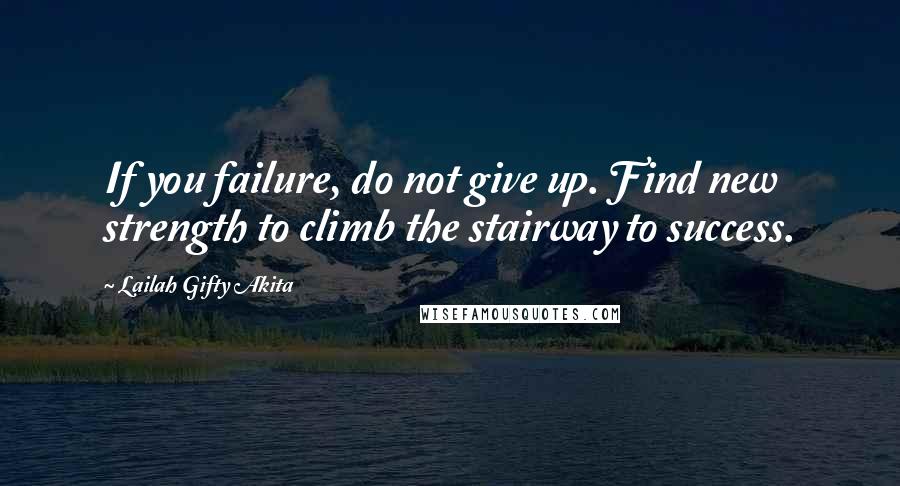 Lailah Gifty Akita Quotes: If you failure, do not give up. Find new strength to climb the stairway to success.