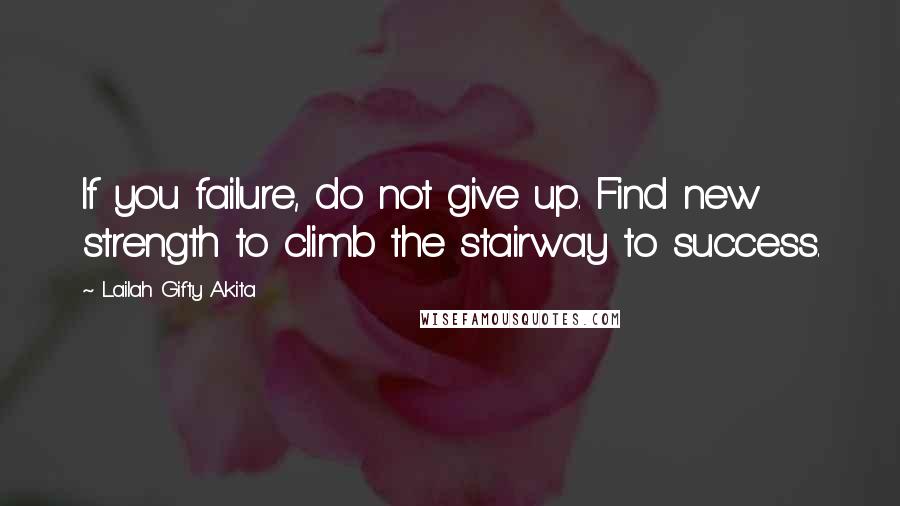 Lailah Gifty Akita Quotes: If you failure, do not give up. Find new strength to climb the stairway to success.