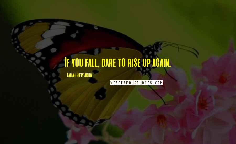 Lailah Gifty Akita Quotes: If you fall, dare to rise up again.