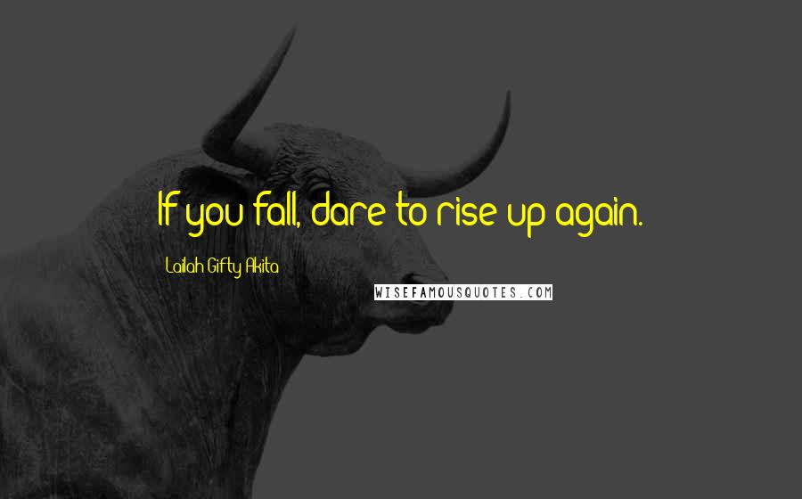 Lailah Gifty Akita Quotes: If you fall, dare to rise up again.