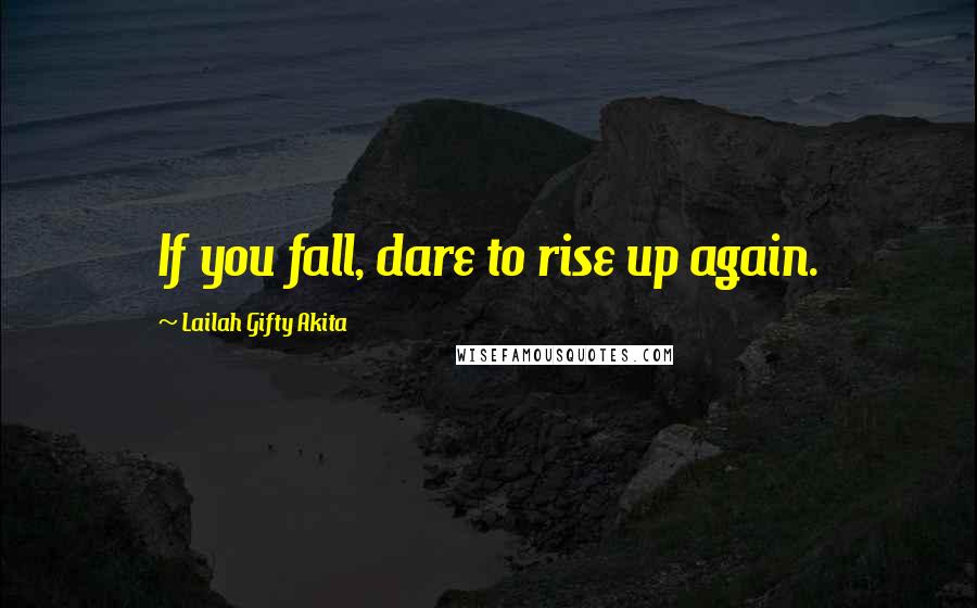 Lailah Gifty Akita Quotes: If you fall, dare to rise up again.