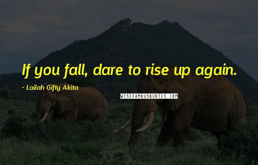 Lailah Gifty Akita Quotes: If you fall, dare to rise up again.