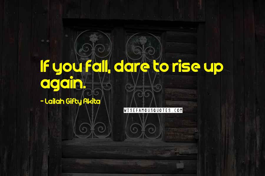 Lailah Gifty Akita Quotes: If you fall, dare to rise up again.