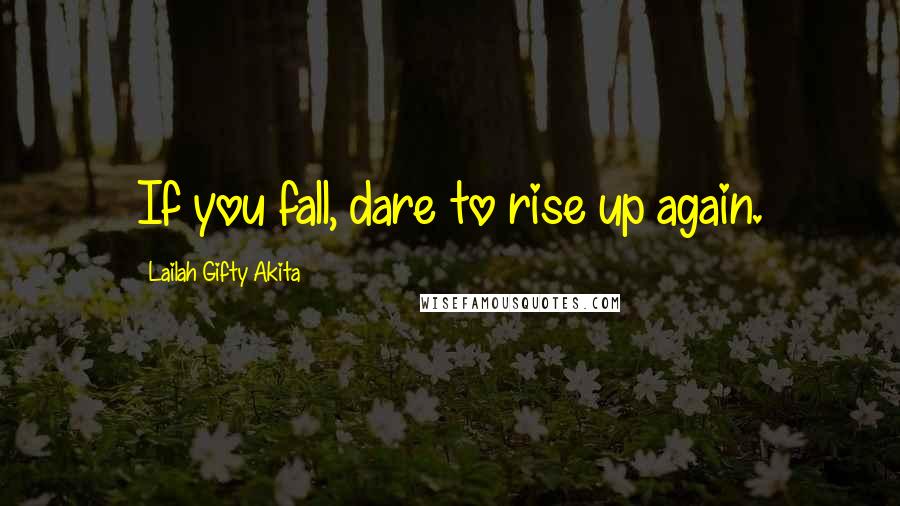 Lailah Gifty Akita Quotes: If you fall, dare to rise up again.