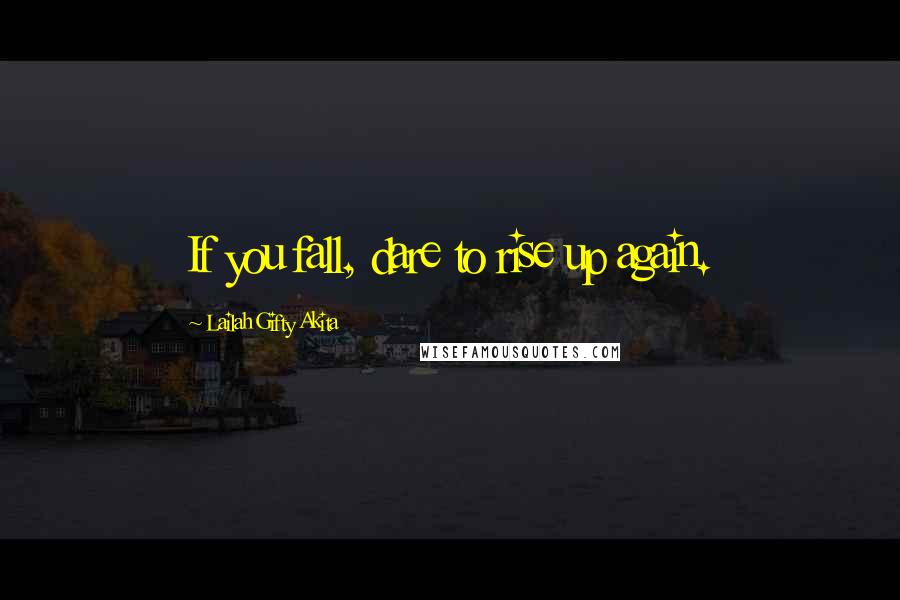 Lailah Gifty Akita Quotes: If you fall, dare to rise up again.