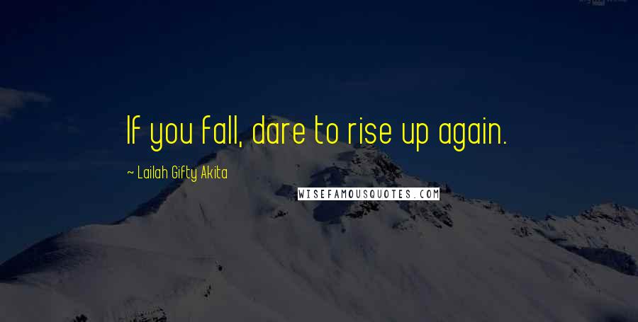 Lailah Gifty Akita Quotes: If you fall, dare to rise up again.