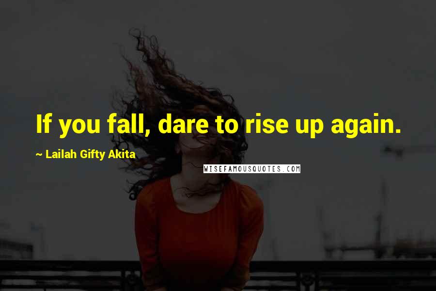 Lailah Gifty Akita Quotes: If you fall, dare to rise up again.