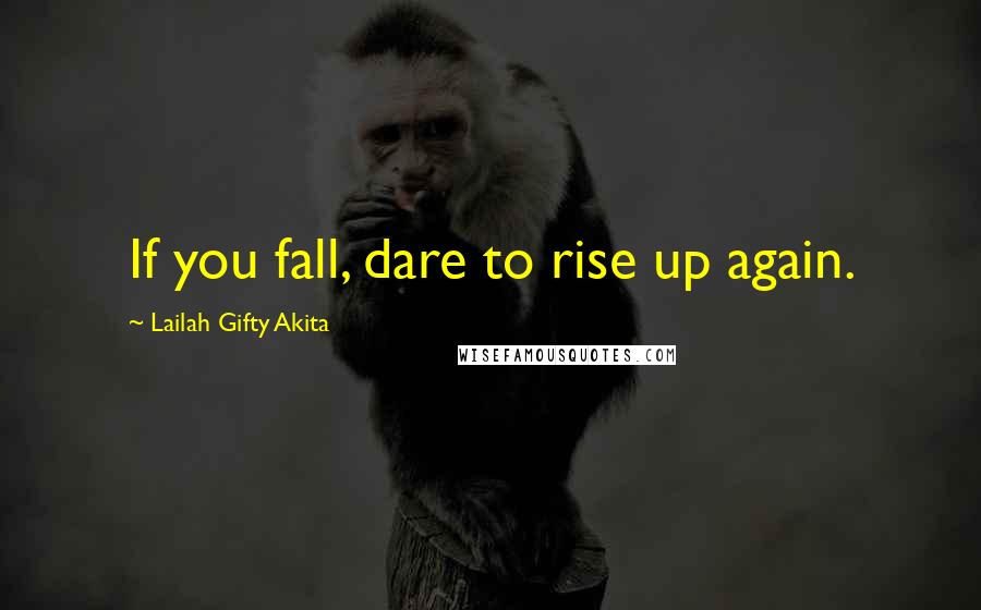 Lailah Gifty Akita Quotes: If you fall, dare to rise up again.