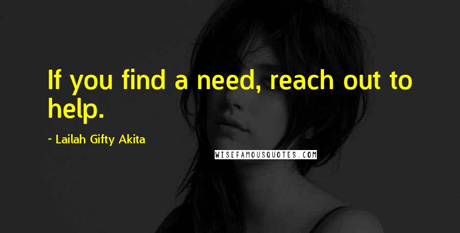 Lailah Gifty Akita Quotes: If you find a need, reach out to help.