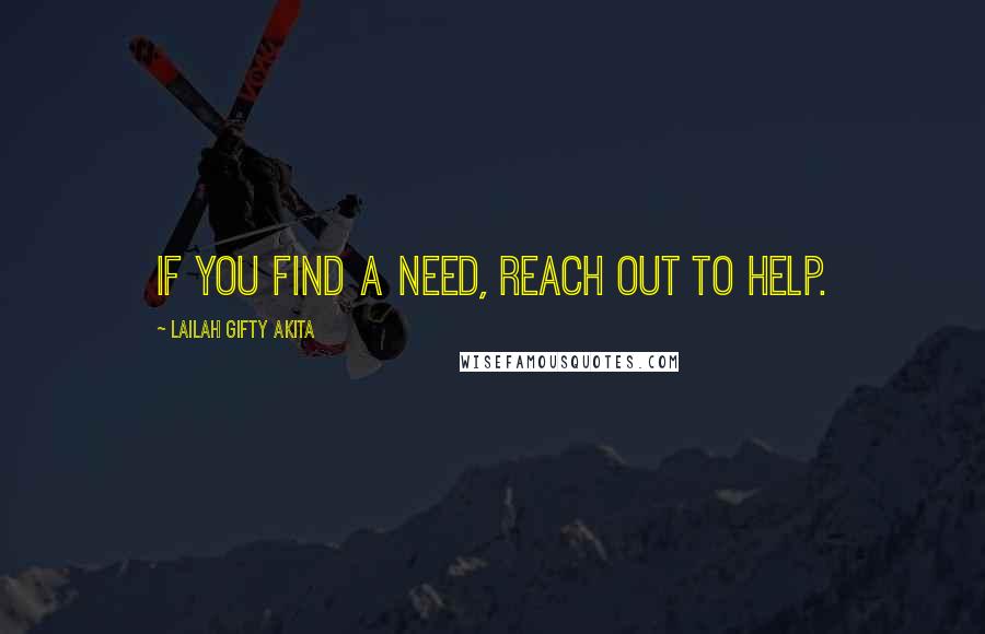 Lailah Gifty Akita Quotes: If you find a need, reach out to help.