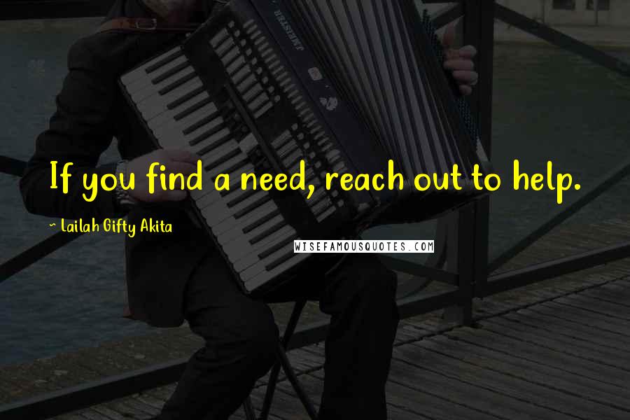 Lailah Gifty Akita Quotes: If you find a need, reach out to help.