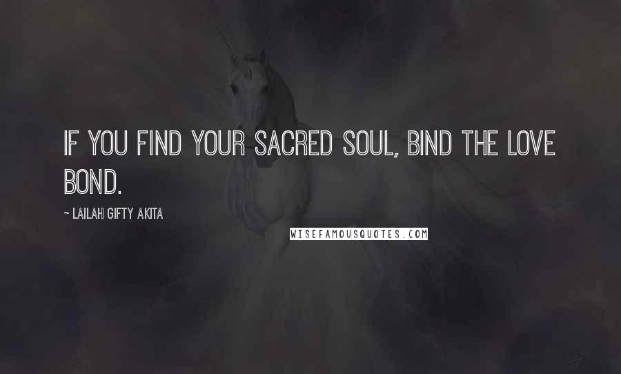 Lailah Gifty Akita Quotes: If you find your sacred soul, bind the love bond.