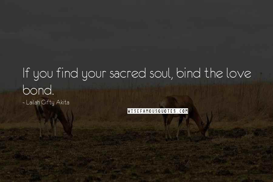 Lailah Gifty Akita Quotes: If you find your sacred soul, bind the love bond.