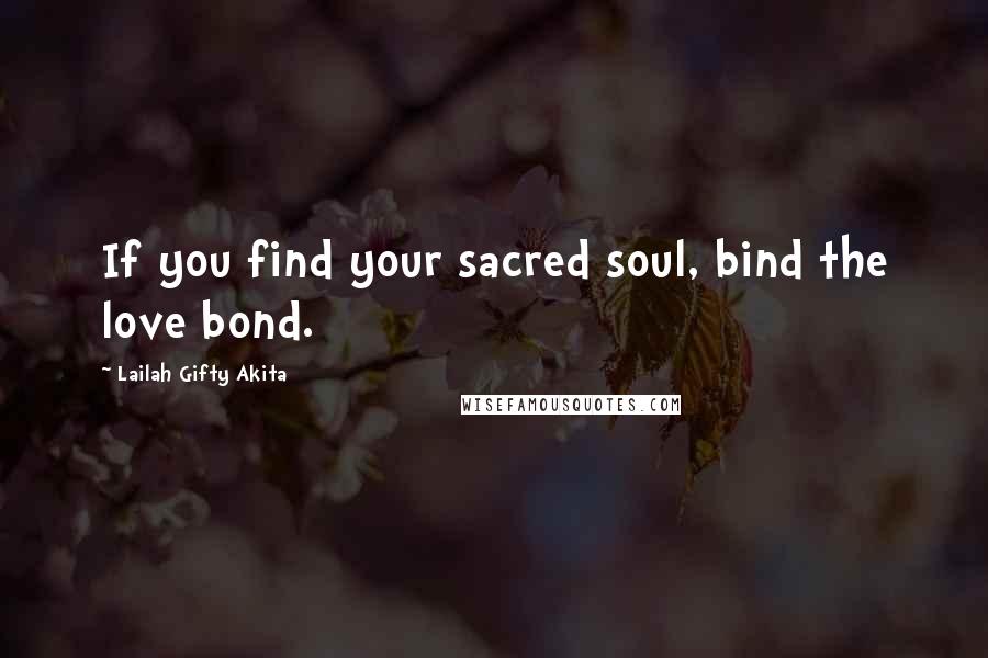 Lailah Gifty Akita Quotes: If you find your sacred soul, bind the love bond.