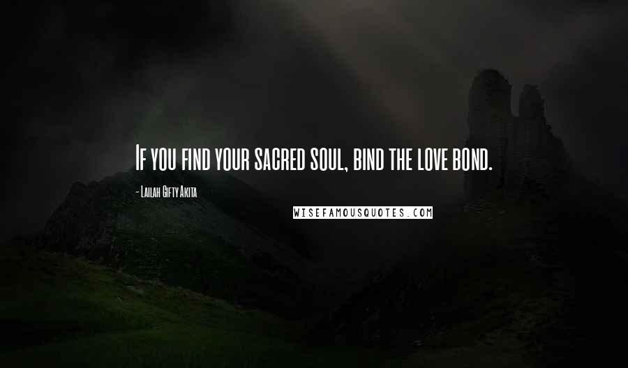 Lailah Gifty Akita Quotes: If you find your sacred soul, bind the love bond.