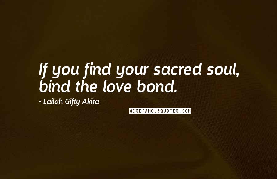 Lailah Gifty Akita Quotes: If you find your sacred soul, bind the love bond.