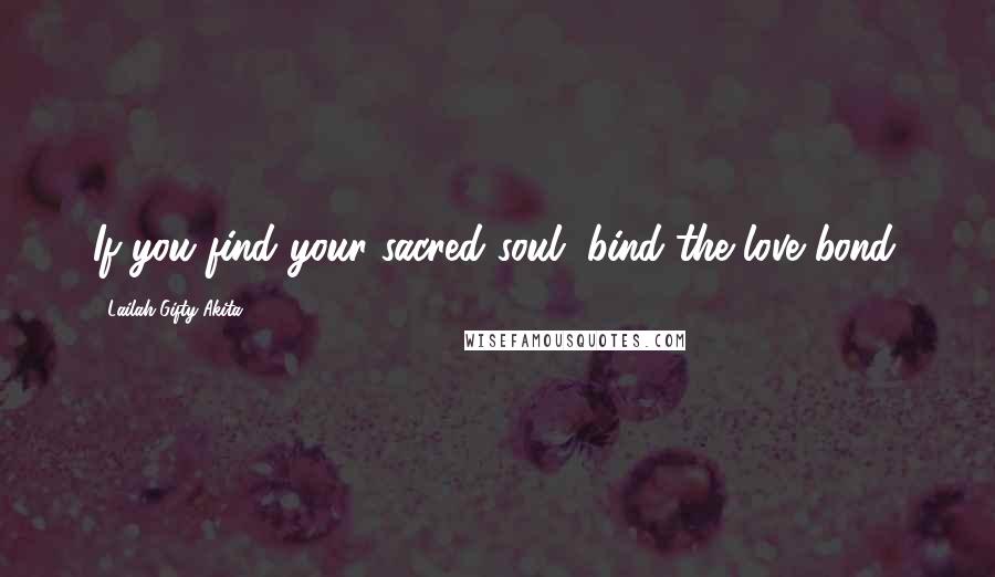 Lailah Gifty Akita Quotes: If you find your sacred soul, bind the love bond.