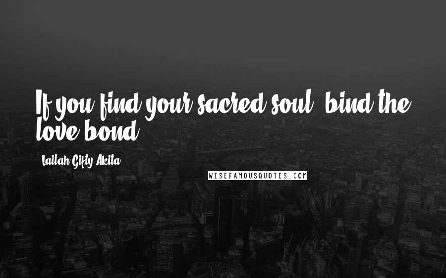 Lailah Gifty Akita Quotes: If you find your sacred soul, bind the love bond.