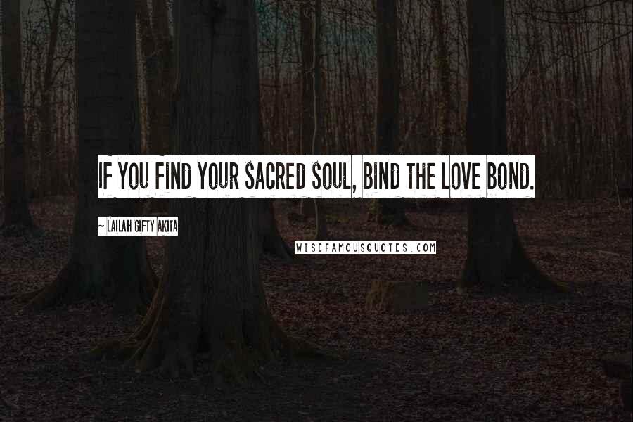 Lailah Gifty Akita Quotes: If you find your sacred soul, bind the love bond.