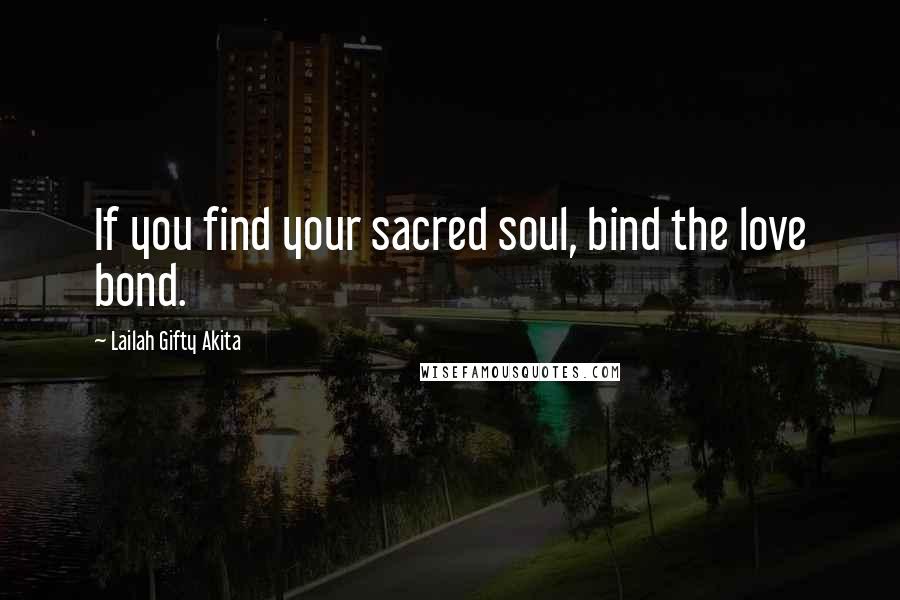 Lailah Gifty Akita Quotes: If you find your sacred soul, bind the love bond.