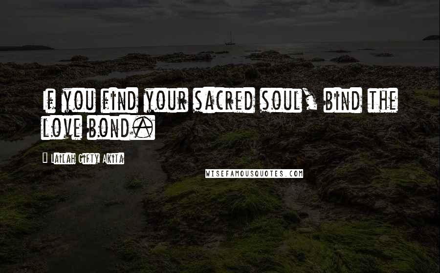 Lailah Gifty Akita Quotes: If you find your sacred soul, bind the love bond.