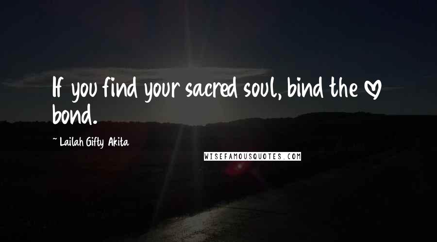 Lailah Gifty Akita Quotes: If you find your sacred soul, bind the love bond.