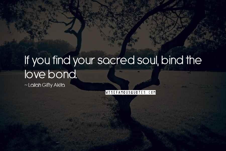 Lailah Gifty Akita Quotes: If you find your sacred soul, bind the love bond.