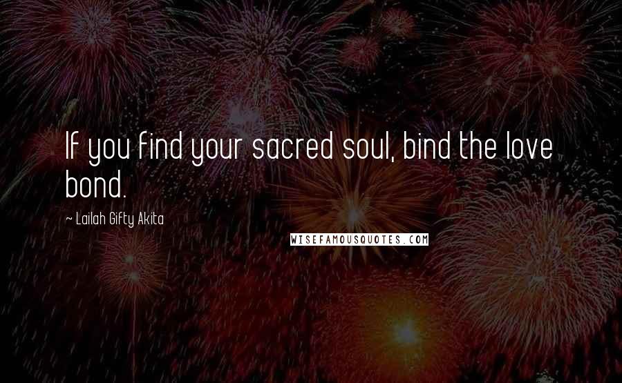 Lailah Gifty Akita Quotes: If you find your sacred soul, bind the love bond.