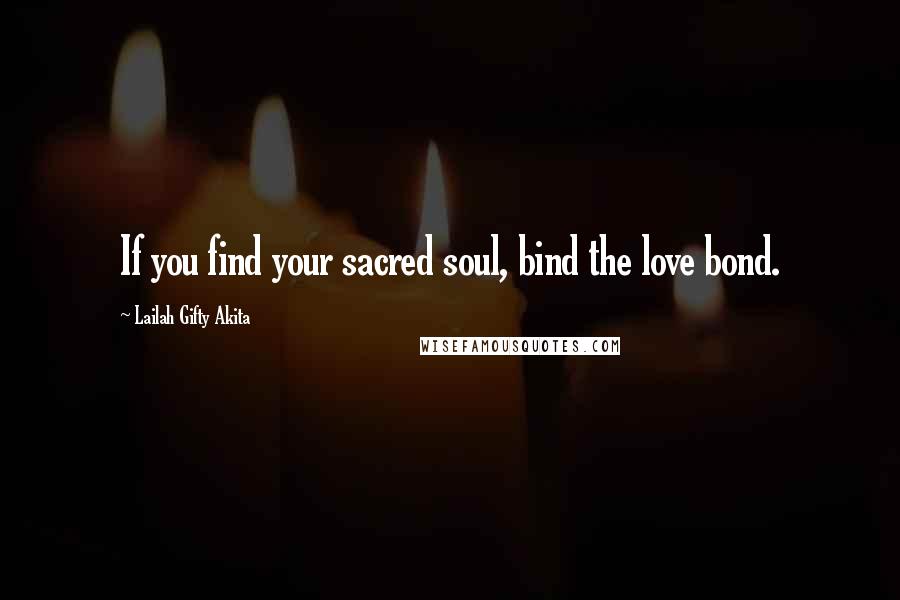 Lailah Gifty Akita Quotes: If you find your sacred soul, bind the love bond.