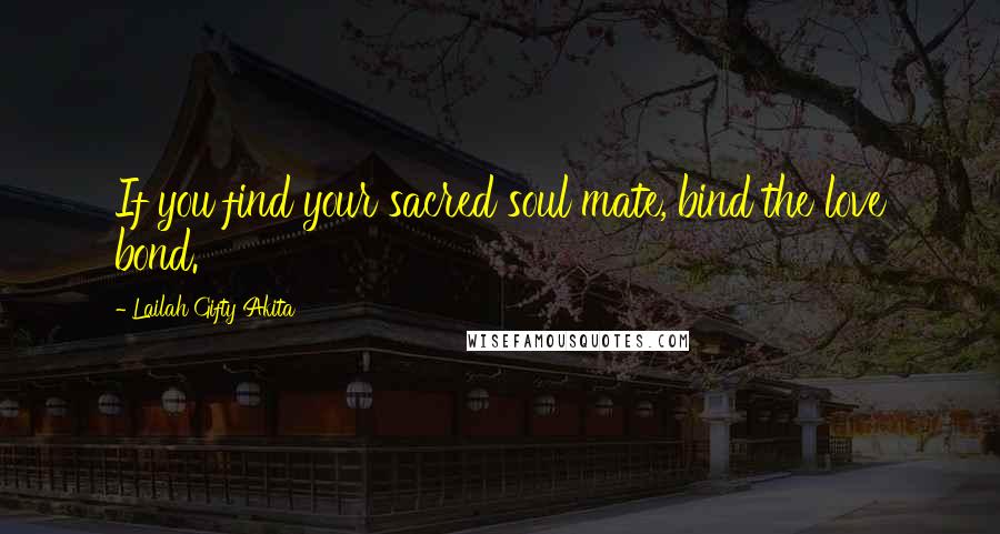 Lailah Gifty Akita Quotes: If you find your sacred soul mate, bind the love bond.
