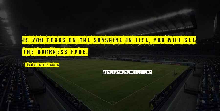 Lailah Gifty Akita Quotes: If you focus on the sunshine in life, you will see the darkness fade.