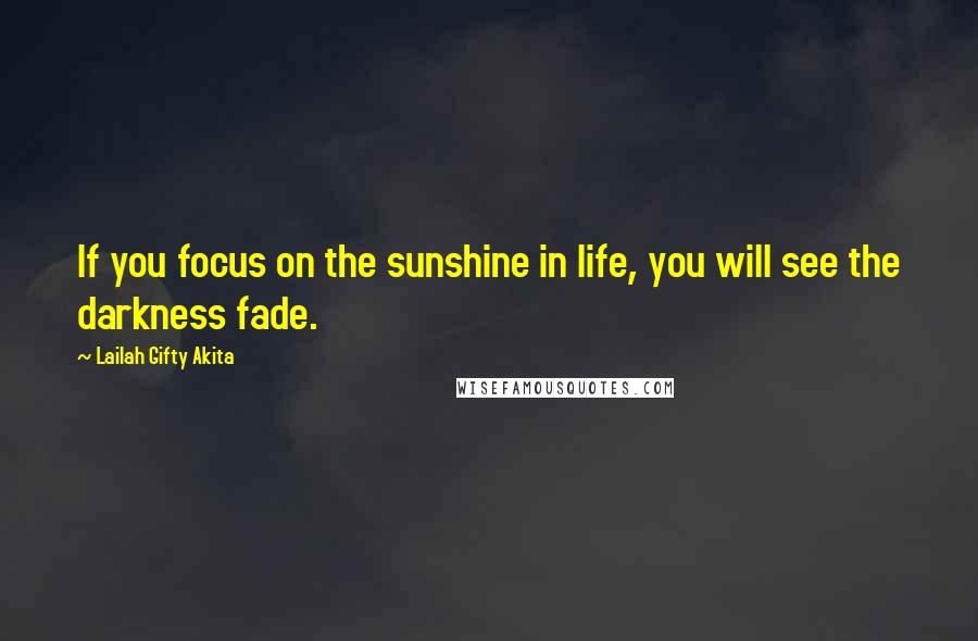 Lailah Gifty Akita Quotes: If you focus on the sunshine in life, you will see the darkness fade.