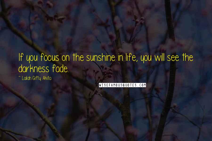 Lailah Gifty Akita Quotes: If you focus on the sunshine in life, you will see the darkness fade.