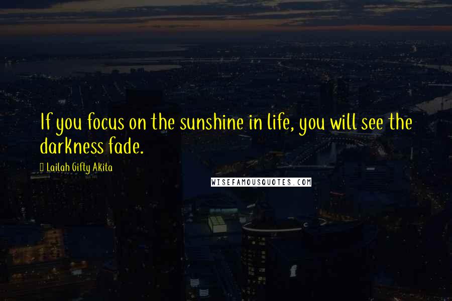 Lailah Gifty Akita Quotes: If you focus on the sunshine in life, you will see the darkness fade.