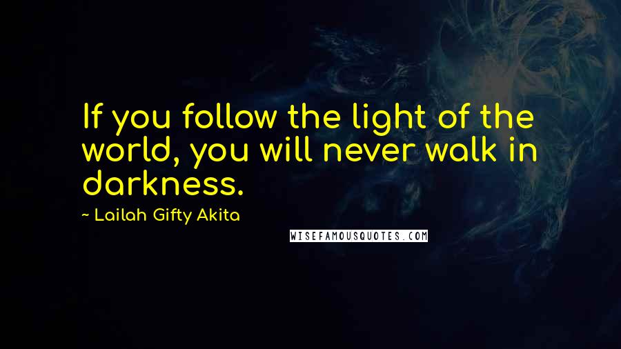 Lailah Gifty Akita Quotes: If you follow the light of the world, you will never walk in darkness.
