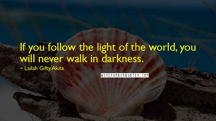 Lailah Gifty Akita Quotes: If you follow the light of the world, you will never walk in darkness.