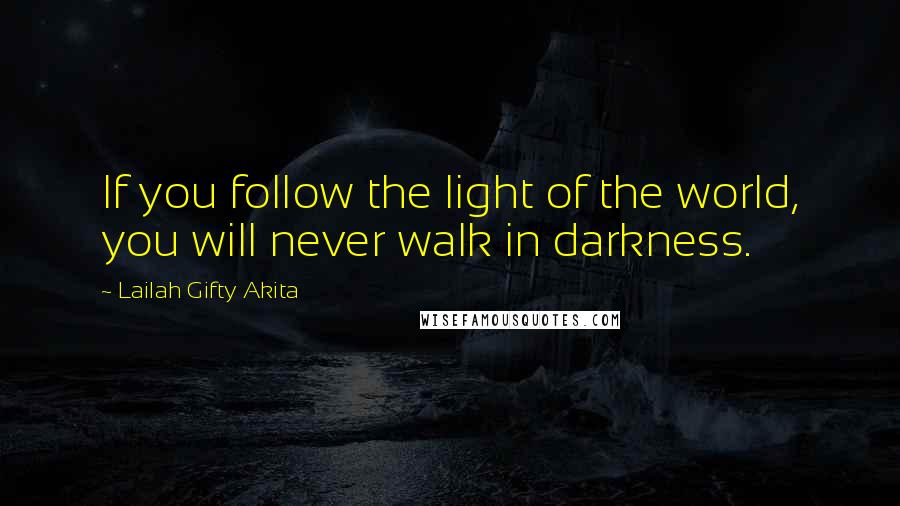 Lailah Gifty Akita Quotes: If you follow the light of the world, you will never walk in darkness.