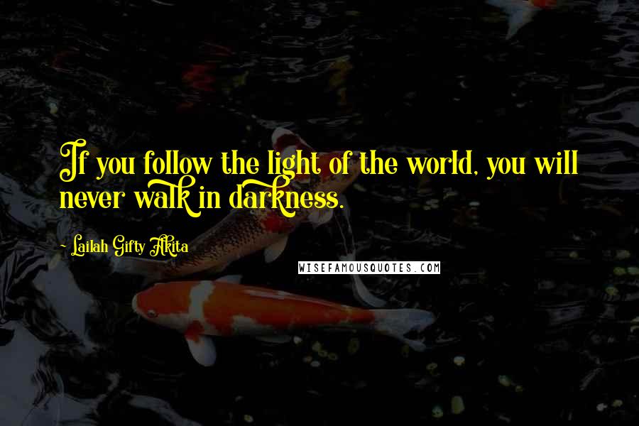 Lailah Gifty Akita Quotes: If you follow the light of the world, you will never walk in darkness.