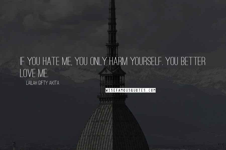 Lailah Gifty Akita Quotes: If you hate me, you only harm yourself. You better love me.