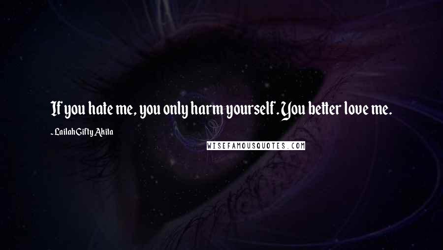 Lailah Gifty Akita Quotes: If you hate me, you only harm yourself. You better love me.