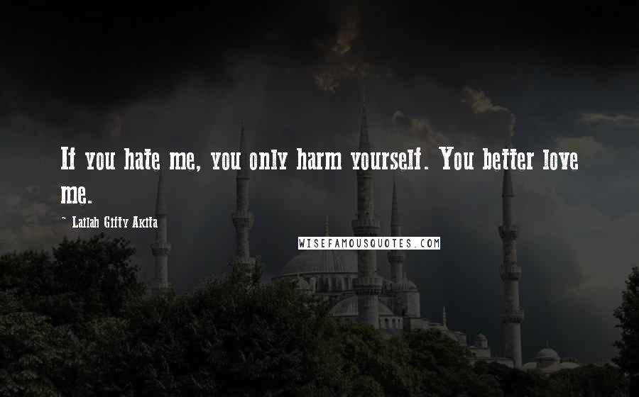 Lailah Gifty Akita Quotes: If you hate me, you only harm yourself. You better love me.
